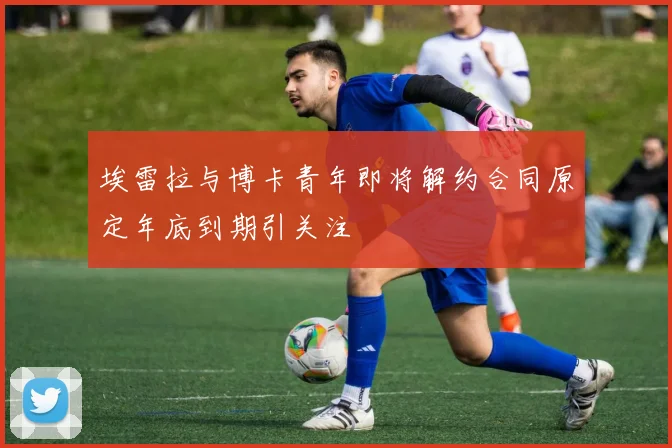 埃雷拉与博卡青年即将解约合同原定年底到期引关注