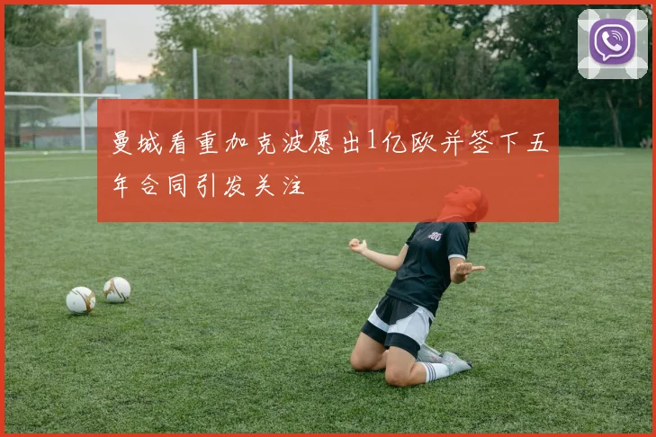 曼城看重加克波愿出1亿欧并签下五年合同引发关注