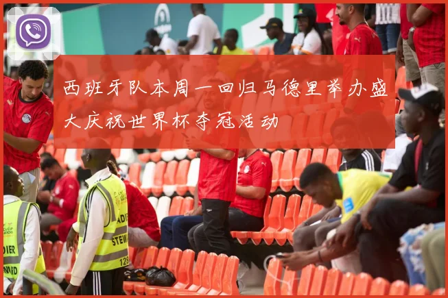 西班牙队本周一回归马德里举办盛大庆祝世界杯夺冠活动