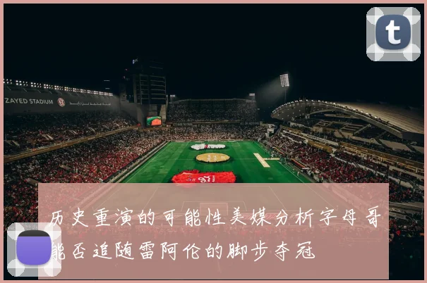 历史重演的可能性美媒分析字母哥能否追随雷阿伦的脚步夺冠