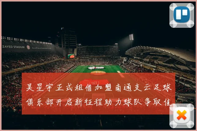 吴星宇正式租借加盟南通支云足球俱乐部开启新征程助力球队争取佳绩