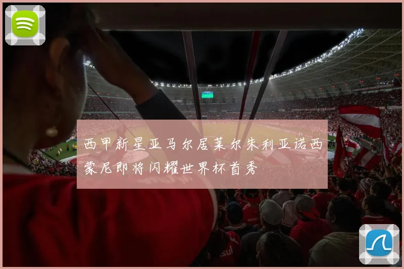 西甲新星亚马尔居莱尔朱利亚诺西蒙尼即将闪耀世界杯首秀
