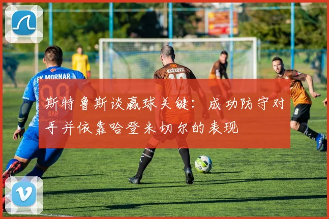 斯特鲁斯谈赢球关键：成功防守对手并依靠哈登米切尔的表现