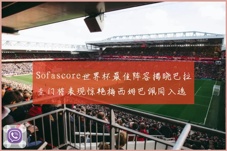 Sofascore世界杯最佳阵容揭晓巴拉圭门将表现惊艳梅西姆巴佩同入选